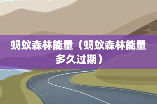 蚂蚁森林能量(蚂蚁森林能量多久过期)