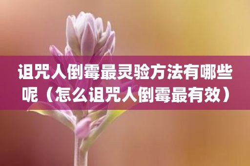 诅咒人倒霉最灵验方法有哪些呢（怎么诅咒人倒霉最有效）