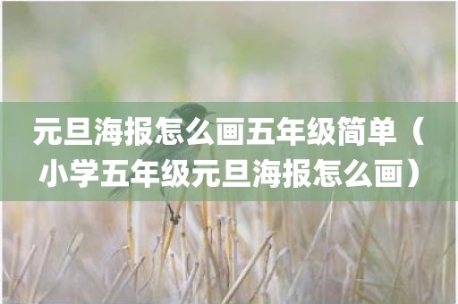元旦海报怎么画五年级简单（小学五年级元旦海报怎么画）