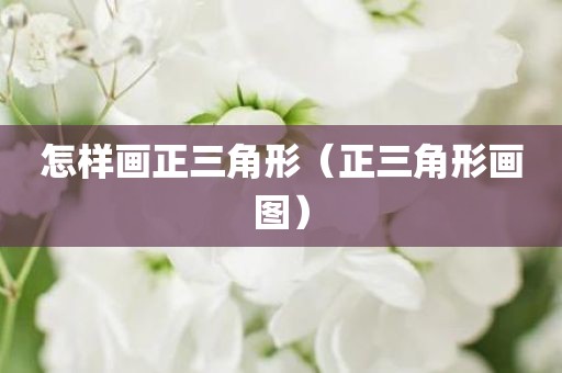 怎样画正三角形(正三角形画图) 怎样画正三角形(正三角形画图)