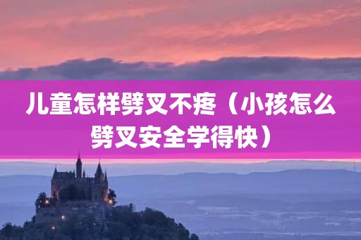 儿童怎样劈叉不疼（小孩怎么劈叉安全学得快）