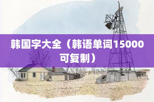 韩国字大全（韩语单词15000可复制）