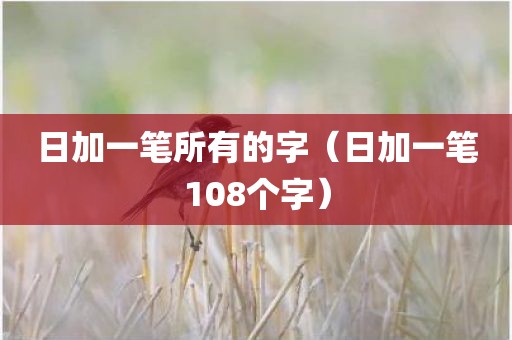 日加一笔所有的字（日加一笔108个字）