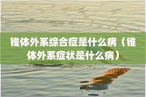 锥体外系综合症是什么病（锥体外系症状是什么病）