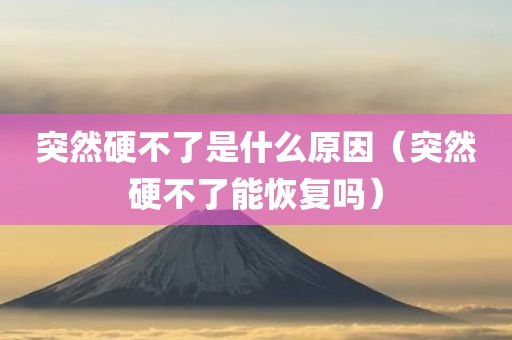 突然硬不了是什么原因（突然硬不了能恢复吗）