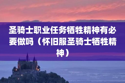 圣骑士职业任务牺牲精神有必要做吗（怀旧服圣骑士牺牲精神）