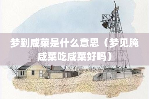 梦到咸菜是什么意思（梦见腌咸菜吃咸菜好吗）