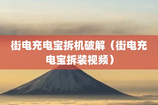 街电充电宝拆机破解（街电充电宝拆装视频）