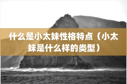 什么是小太妹性格特点（小太妹是什么样的类型）