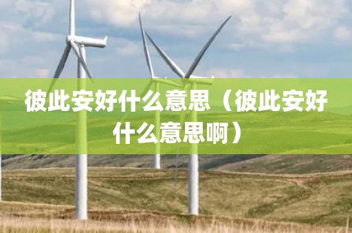 彼此安好什么意思(彼此安好什么意思啊)