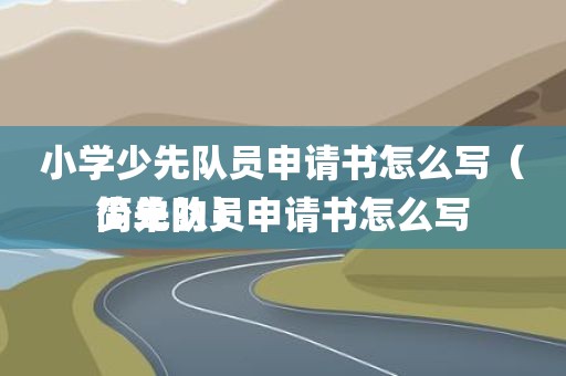 小学少先队员申请书怎么写（少先队员申请书怎么写简单的）
