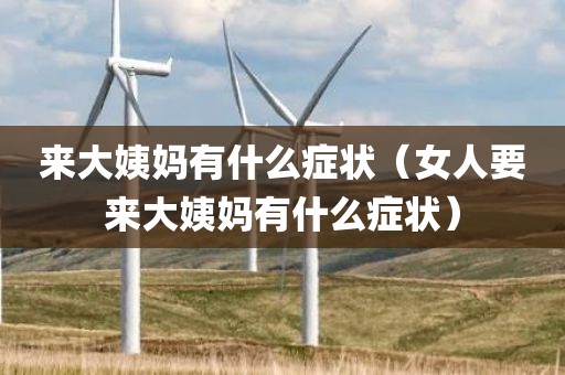 来大姨妈有什么症状（女人要来大姨妈有什么症状）