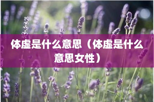 体虚是什么意思（体虚是什么意思女性）
