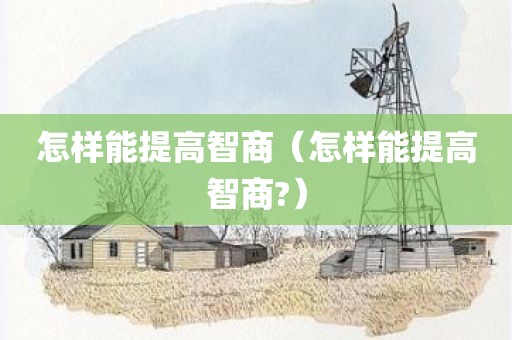 怎样能提高智商（怎样能提高智商?）