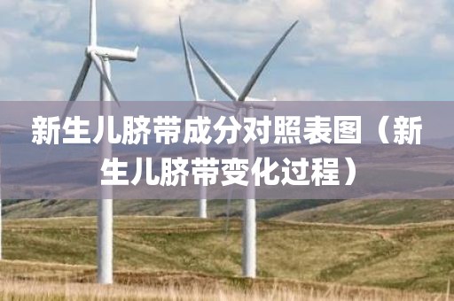 新生儿脐带成分对照表图（新生儿脐带变化过程）