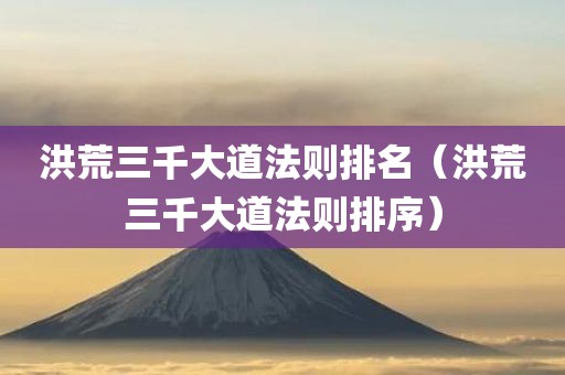 洪荒三千大道法则排名（洪荒三千大道法则排序）