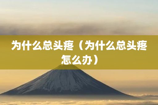 为什么总头疼（为什么总头疼怎么办）