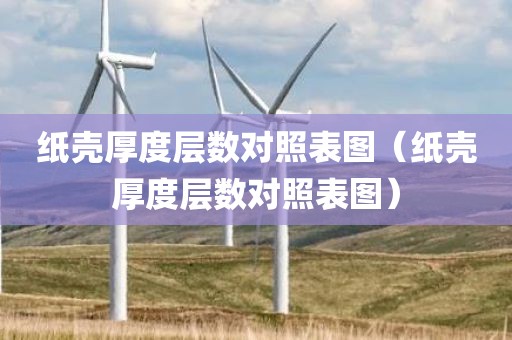 纸壳厚度层数对照表图（纸壳厚度层数对照表图）