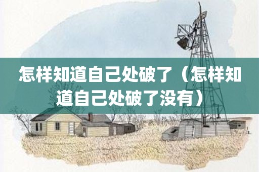怎样知道自己处破了(怎样知道自己处破了没有)