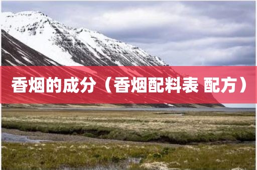 香烟的成分（香烟配料表 配方）