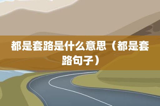 都是套路是什么意思（都是套路句子）