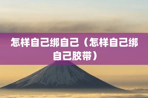 怎样自己绑自己（怎样自己绑自己胶带）