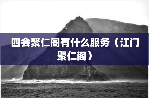 四会聚仁阁有什么服务(江门聚仁阁)