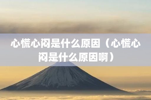 心慌心闷是什么原因（心慌心闷是什么原因啊）