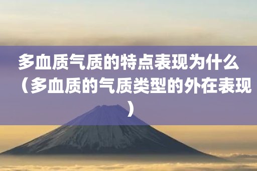 多血质气质的特点表现为什么（多血质的气质类型的外在表现）