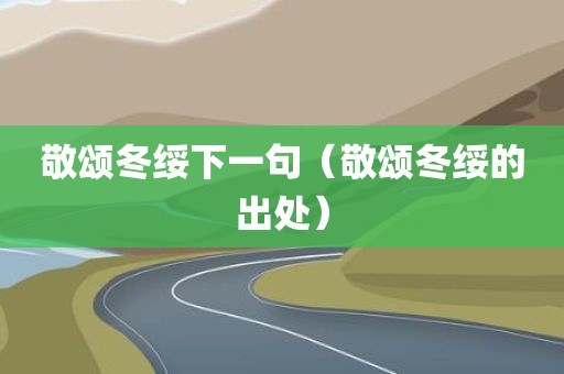 敬颂冬绥下一句（敬颂冬绥的出处）