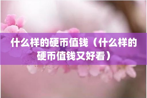 什么样的硬币值钱（什么样的硬币值钱又好看）