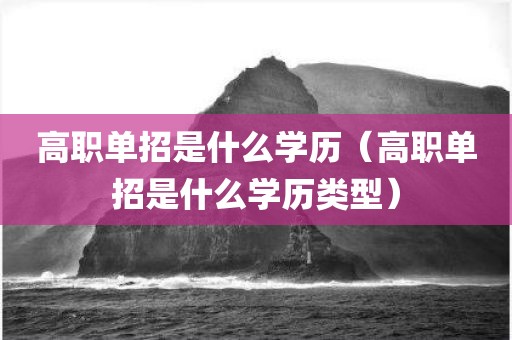 高职单招是什么学历（高职单招是什么学历类型）