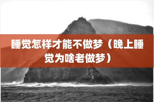 睡觉怎样才能不做梦（晚上睡觉为啥老做梦）
