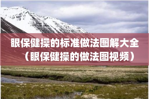 眼保健操的标准做法图解大全（眼保健操的做法图视频）