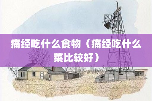 痛经吃什么食物（痛经吃什么菜比较好）