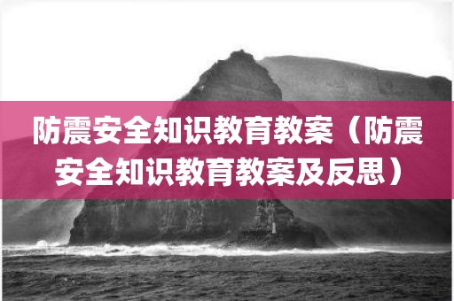 防震安全知识教育教案(防震安全知识教育教案及反思)