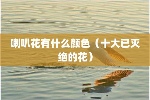 喇叭花有什么颜色（十大已灭绝的花）