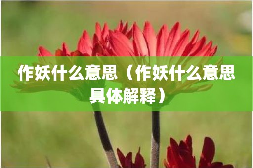 作妖什么意思（作妖什么意思具体解释）