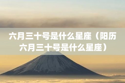 六月三十号是什么星座（阳历六月三十号是什么星座）