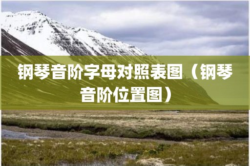 钢琴音阶字母对照表图（钢琴音阶位置图）