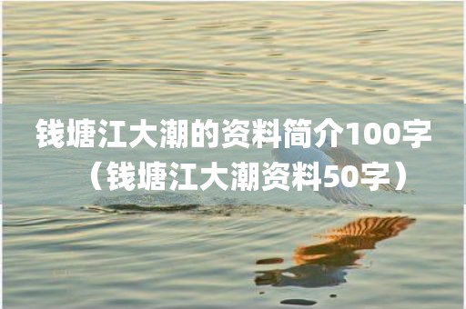 钱塘江大潮的资料简介100字（钱塘江大潮资料50字）