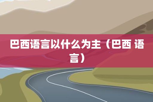 巴西语言以什么为主（巴西 语言）