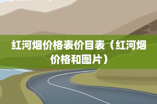 红河烟价格表价目表（红河烟价格和图片）