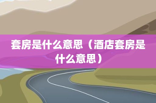 套房是什么意思(酒店套房是什么意思)