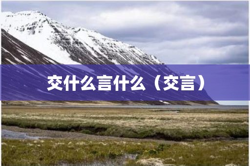 交什么言什么（交言）