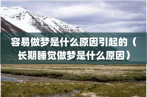 容易做梦是什么原因引起的（长期睡觉做梦是什么原因）