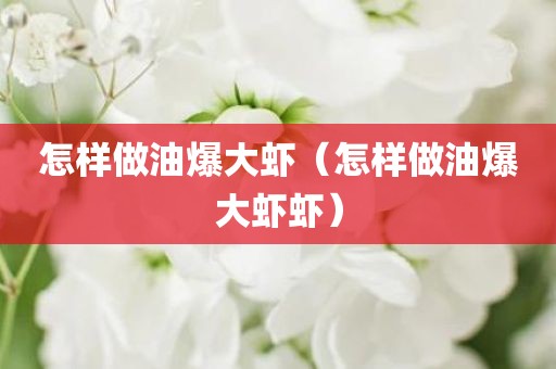 怎样做油爆大虾（怎样做油爆大虾虾）