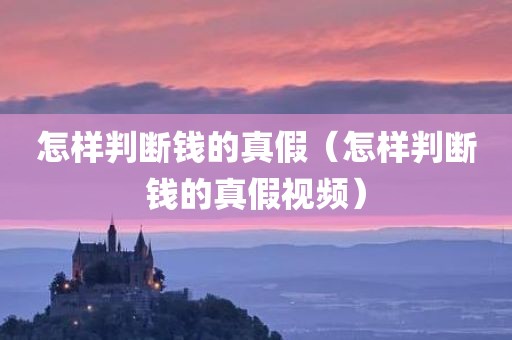 怎样判断钱的真假（怎样判断钱的真假视频）