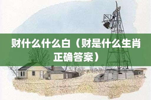财什么什么白（财是什么生肖正确答案）
