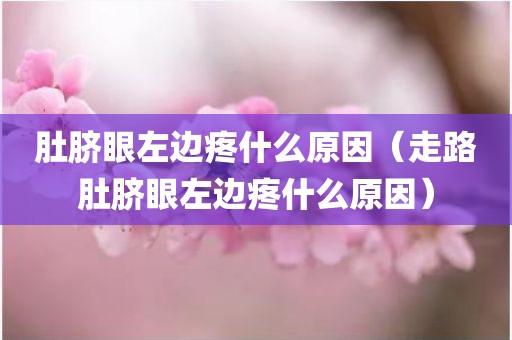 肚脐眼左边疼什么原因（走路肚脐眼左边疼什么原因）